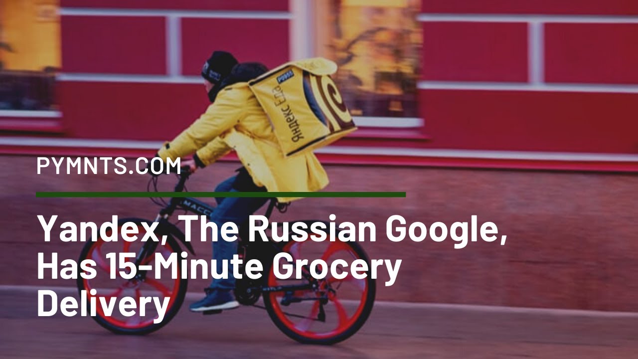 YANDEX, THE RUSSİAN GOOGLE, HAS 15-MİNUTE GROCERY DELİVERY