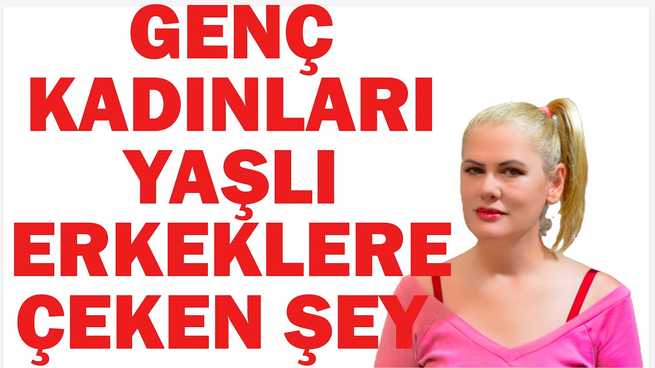 GENÇ KADINLARI YAŞLI ERKEKLERE ÇEKEN ŞEY NEDİR 